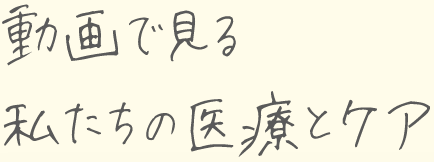 動画で見る 私たちの医療とケア