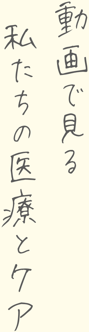 動画で見る 私たちの医療とケア